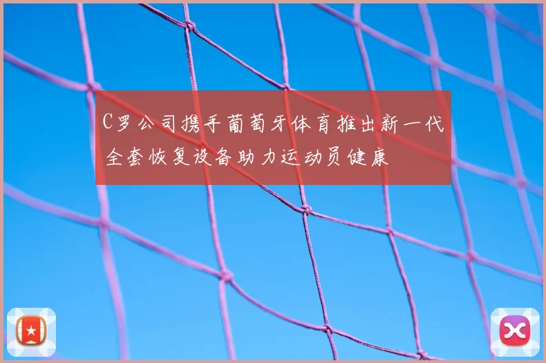 C罗公司携手葡萄牙体育推出新一代全套恢复设备助力运动员健康