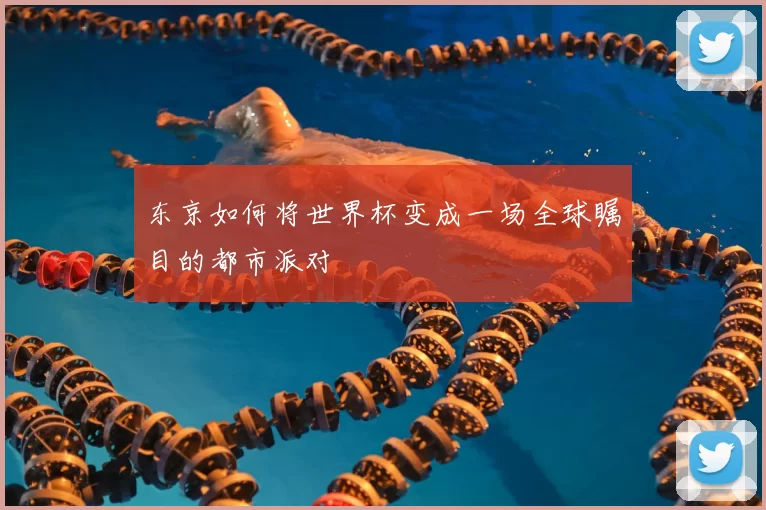 东京如何将世界杯变成一场全球瞩目的都市派对