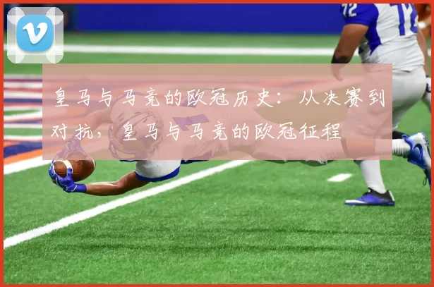 皇马与马竞的欧冠历史：从决赛到对抗，皇马与马竞的欧冠征程