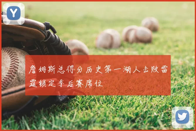 詹姆斯总得分历史第一湖人击败雷霆锁定季后赛席位